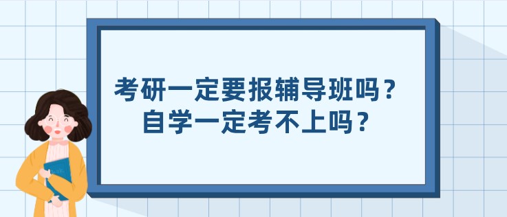 考研一定要報輔導班嗎？自學一定考不上嗎？