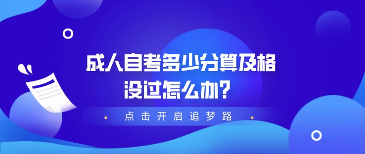 成人自考多少分算及格，沒過怎么辦？