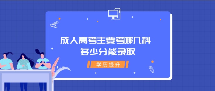 成人高考主要考哪幾科 多少分能錄取