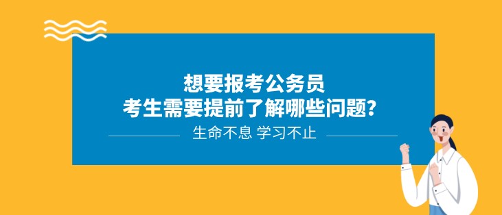 想要報考公務員，考生需要提前了解哪些問題？