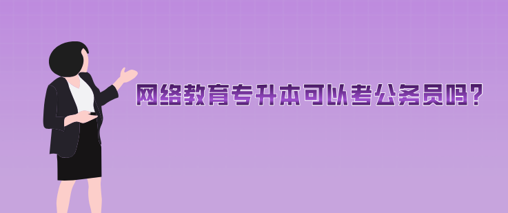 網絡教育專升本可以考公務員嗎？