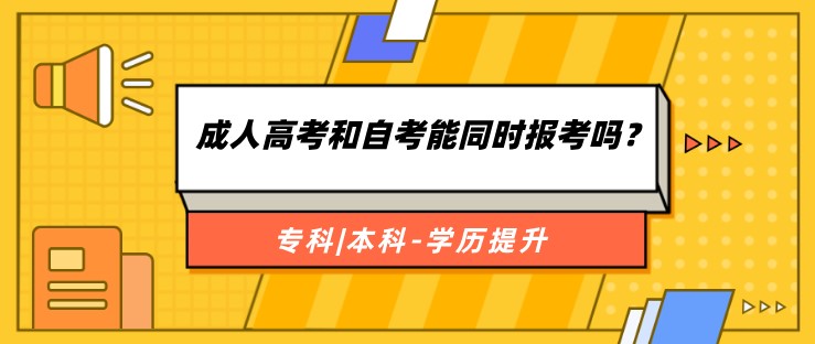 成人高考和自考能同時報考嗎？