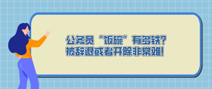 公務員“飯碗”有多鐵？被辭退或者開除非常難！