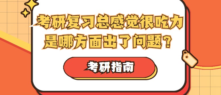 考研復習總感覺很吃力，是哪方面出了問題？