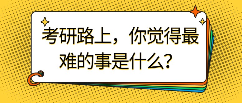 考研路上，你覺(jué)得最難的事是什么？