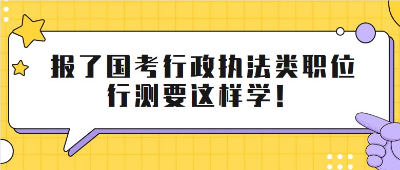 報了國考行政執(zhí)法類職位,行測要這樣學(xué)！