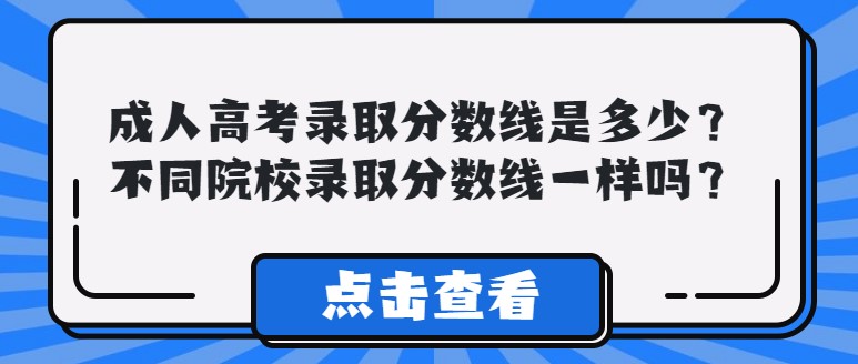 成人高考錄取分數線是多少？不同院校錄取分數線一樣嗎？