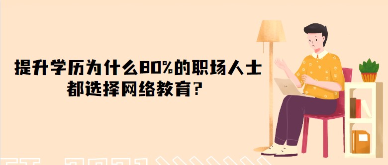 提升學歷為什么80%的職場人士都選擇網絡教育？