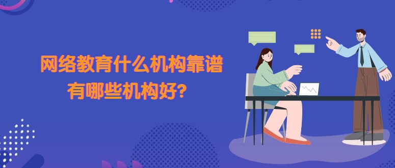 網絡教育什么機構靠譜，有哪些機構好？