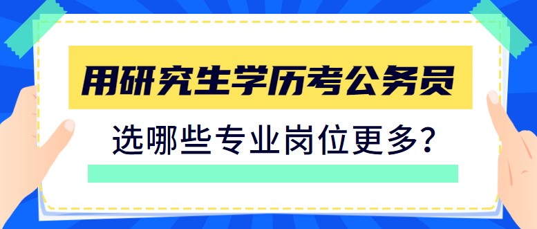 用研究生學(xué)歷考公務(wù)員，選哪些專業(yè)崗位更多？