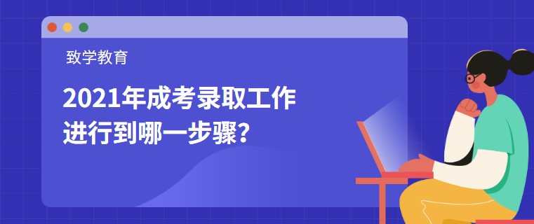 2021年成考錄取工作進行到哪一步驟？