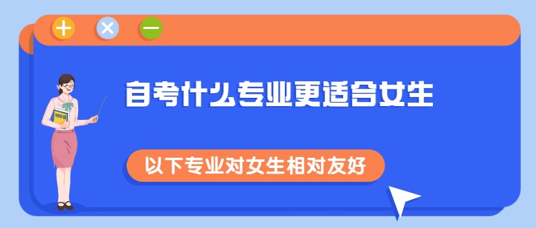 自考什么專業(yè)更適合女生，以下專業(yè)對女生相對友好