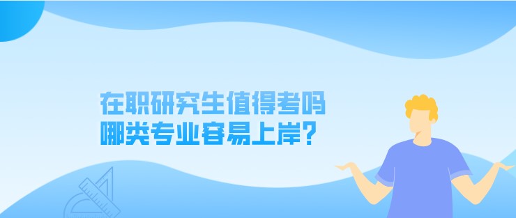 在職研究生值得考嗎，哪類專業(yè)容易上岸？