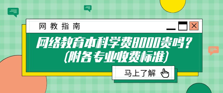 網絡教育本科學費8000貴嗎？(附各專業收費標準)