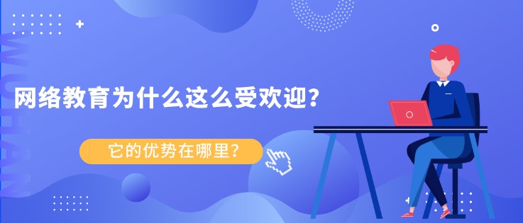 網(wǎng)絡(luò)教育為什么這么受歡迎？ 它的優(yōu)勢(shì)在哪里？