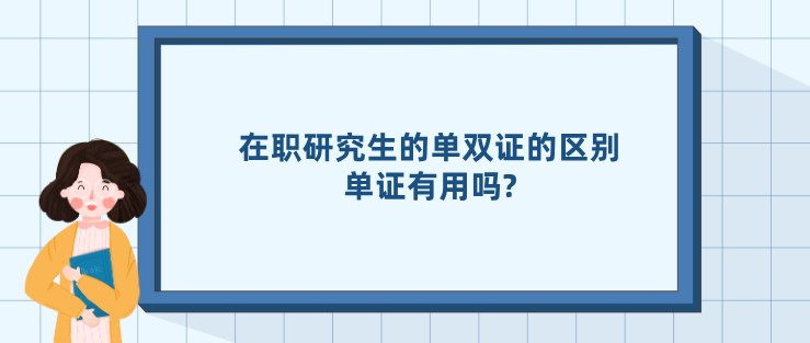 在職研究生的單雙證的區別，單證有用嗎?