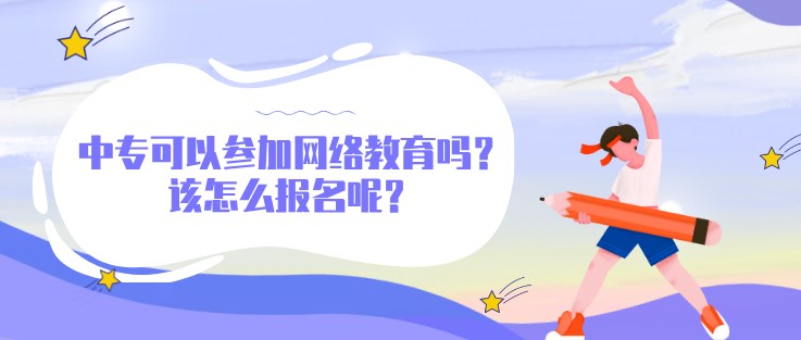 中專可以參加網(wǎng)絡(luò)教育嗎？該怎么報(bào)名呢？