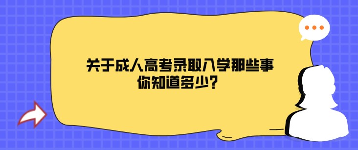 關于成人高考錄取入學那些事，你知道多少？