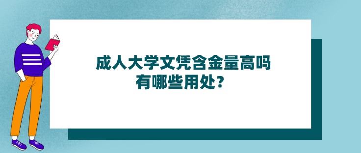 成人大學文憑含金量高嗎，有哪些用處？