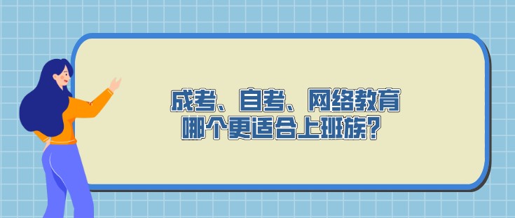 成考、自考、網(wǎng)絡(luò)教育，哪個更適合上班族？