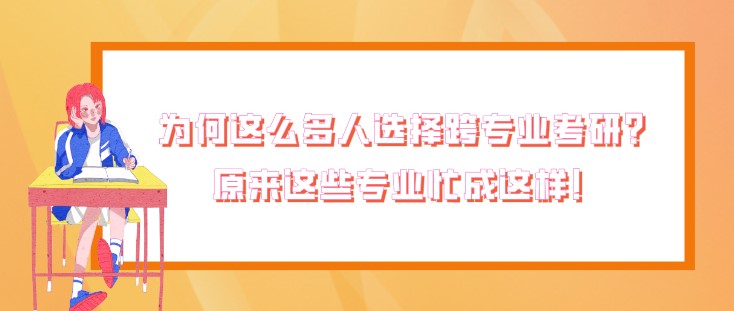 為何這么多人選擇跨專業考研？原來這些專業忙成這樣！