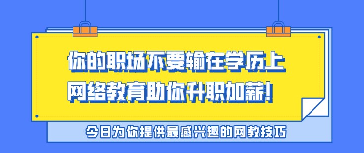 你的職場不要輸在學(xué)歷上，網(wǎng)絡(luò)教育助你升職加薪！