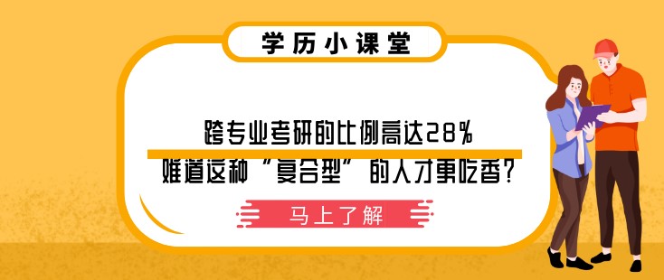 跨專業考研的比例高達28%，難道這種“復合型”的人才更吃香？