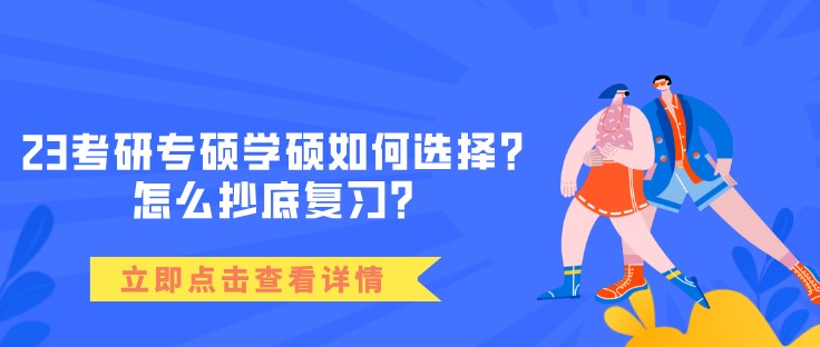 23考研專碩學(xué)碩如何選擇？怎么抄底復(fù)習(xí)？