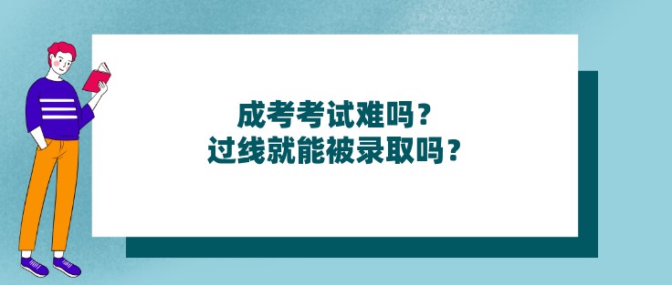 成考考試難嗎？過線就能被錄取嗎？