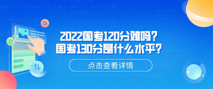 2022國考120分難嗎？國考130分是什么水平？