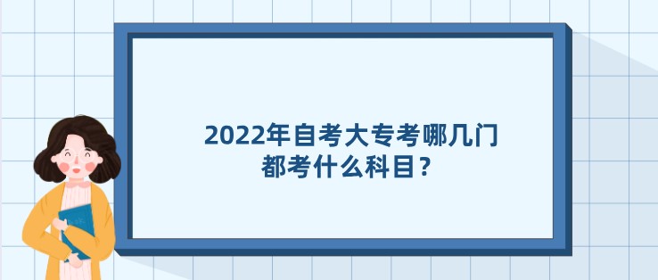 2022年自考大專考哪幾門，都考什么科目？