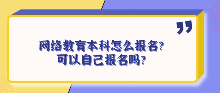 網絡教育本科怎么報名？可以自己報名嗎？