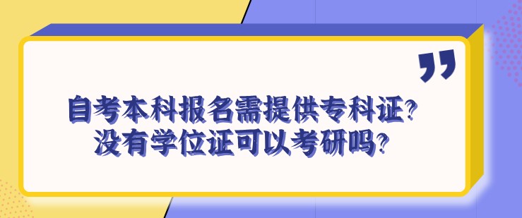 自考本科報名需提供專科證？沒有學位證可以考研嗎？