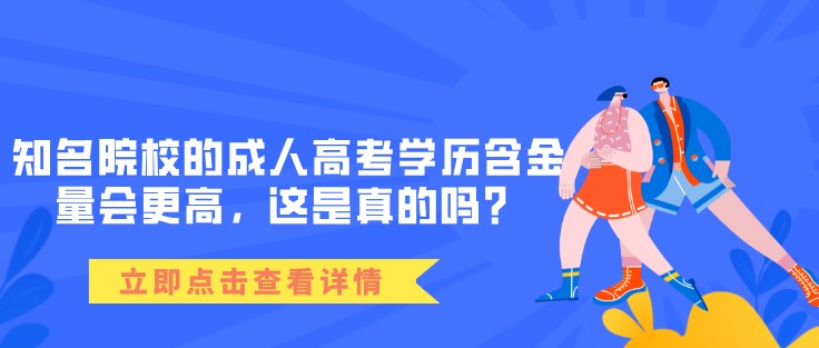 知名院校的成人高考學歷含金量會更高，這是真的嗎？