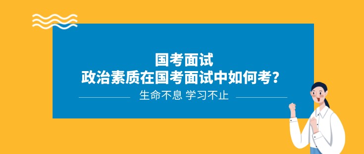 國考面試丨政治素質在國考面試中如何考？