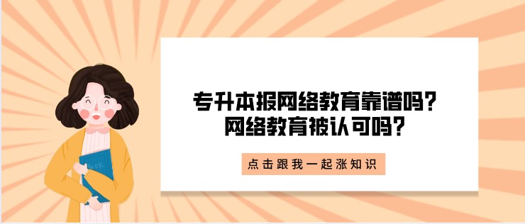 專升本報網(wǎng)絡(luò)教育靠譜嗎？網(wǎng)絡(luò)教育被認(rèn)可嗎？