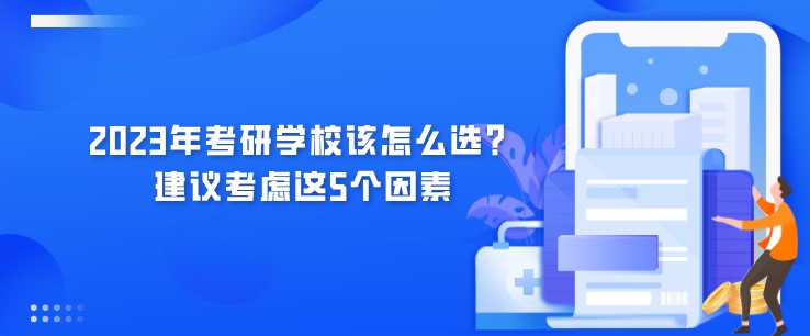 2023年考研學校該怎么選？建議考慮這5個因素