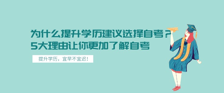 為什么提升學(xué)歷建議選擇自考？5大理由讓你更加了解自考