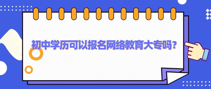 初中學(xué)歷可以報(bào)名網(wǎng)絡(luò)教育大專嗎？