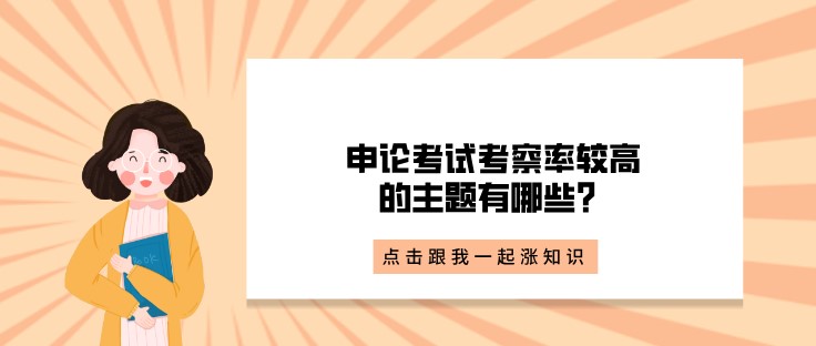 省考點(diǎn)撥丨申論考試考察率較高的主題有哪些？