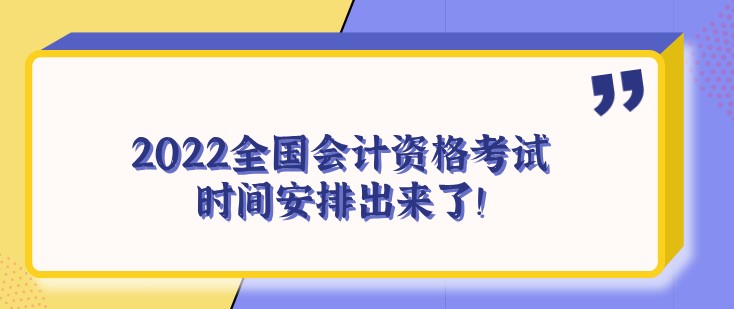 重磅！2022全國會(huì)計(jì)資格考試時(shí)間安排出來了！