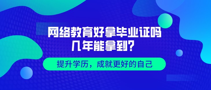 網絡教育好拿畢業證嗎，幾年能拿到？