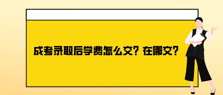 成考錄取后學(xué)費(fèi)怎么交？在哪交？