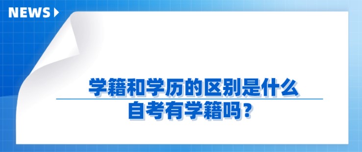 學(xué)籍和學(xué)歷的區(qū)別是什么，自考有學(xué)籍嗎？