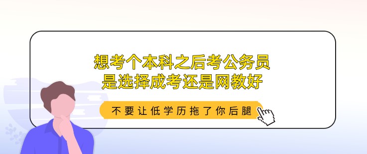 想考個本科之后考公務員，是選擇成考還是網教好？