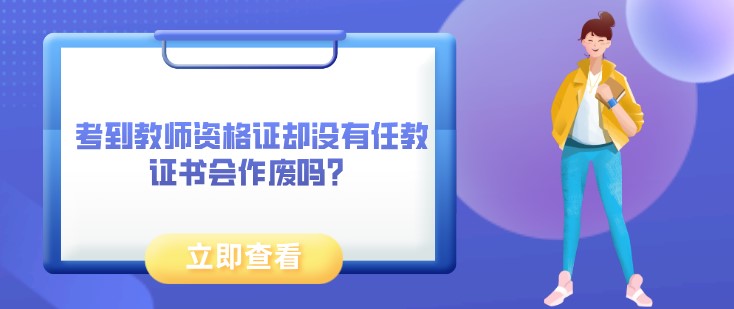 考到教師資格證卻沒有任教，證書會作廢嗎？