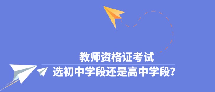 教師資格證考試，選初中學段還是高中學段？