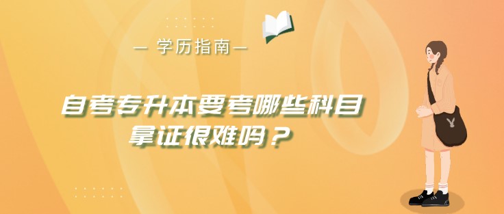 自考專升本要考哪些科目，拿證很難嗎？