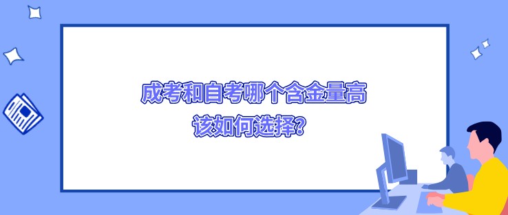 成考和自考哪個含金量高，該如何選擇？