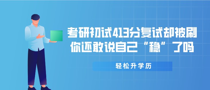 考研初試413分復(fù)試卻被刷，你還敢說自己“穩(wěn)”了嗎？